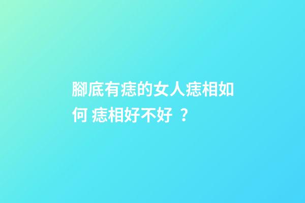 腳底有痣的女人痣相如何 痣相好不好？